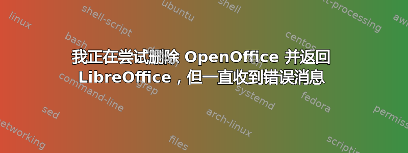 我正在尝试删除 OpenOffice 并返回 LibreOffice，但一直收到错误消息