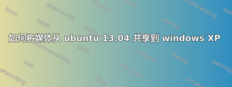 如何将媒体从 ubuntu 13.04 共享到 windows XP