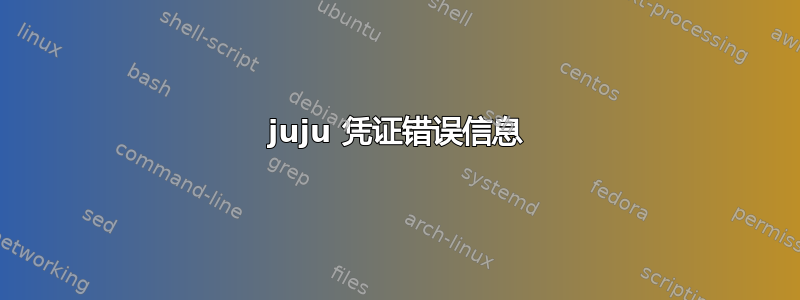 juju 凭证错误信息