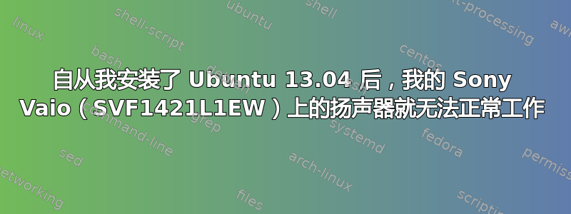 自从我安装了 Ubuntu 13.04 后，我的 Sony Vaio（SVF1421L1EW）上的扬声器就无法正常工作