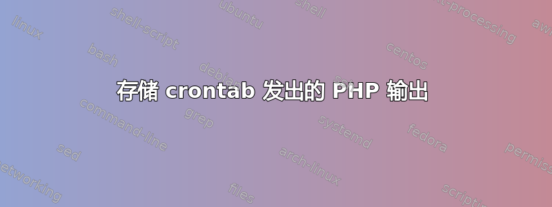 存储 crontab 发出的 PHP 输出