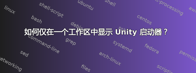 如何仅在一个工作区中显示 Unity 启动器？