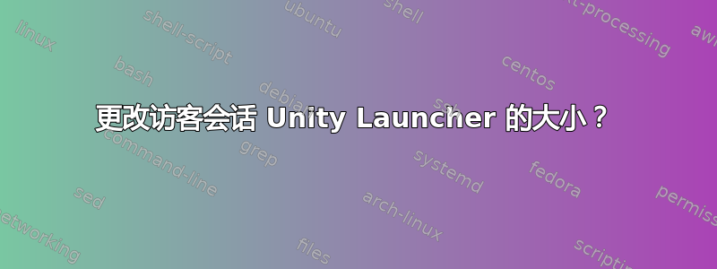 更改访客会话 Unity Launcher 的大小？