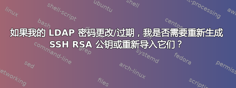 如果我的 LDAP 密码更改/过期，我是否需要重新生成 SSH RSA 公钥或重新导入它们？