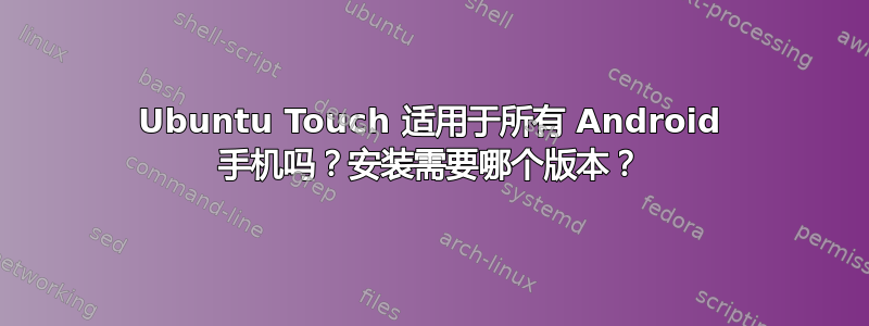 Ubuntu Touch 适用于所有 Android 手机吗？安装需要哪个版本？