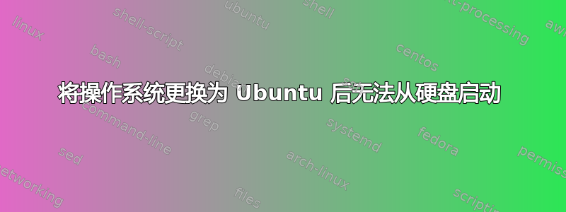 将操作系统更换为 Ubuntu 后无法从硬盘启动