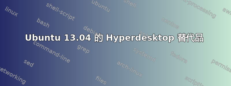 Ubuntu 13.04 的 Hyperdesktop 替代品