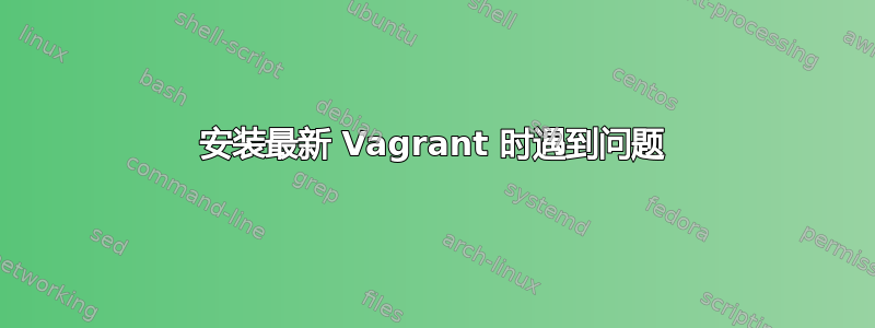 安装最新 Vagrant 时遇到问题