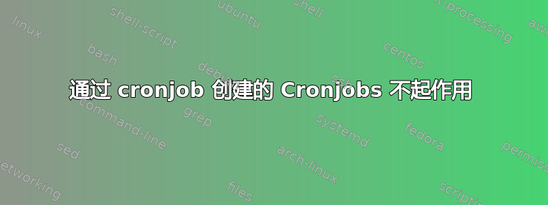 通过 cronjob 创建的 Cronjobs 不起作用