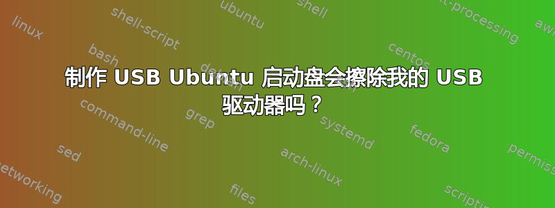 制作 USB Ubuntu 启动盘会擦除我的 USB 驱动器吗？