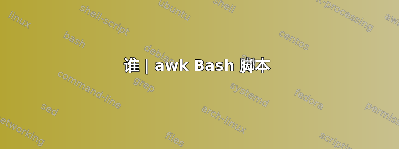 谁 | awk Bash 脚本