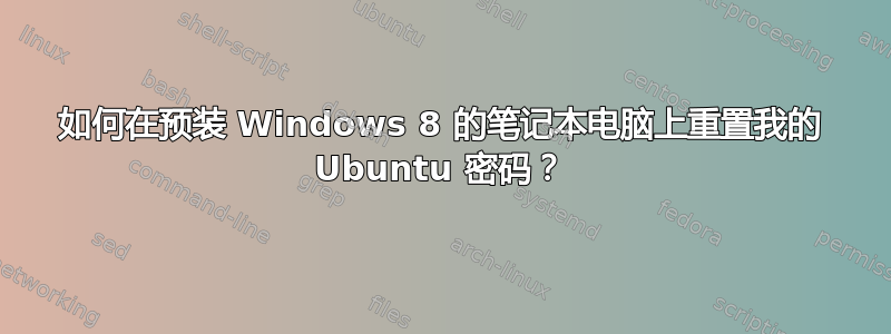 如何在预装 Windows 8 的笔记本电脑上重置我的 Ubuntu 密码？