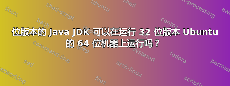 64 位版本的 Java JDK 可以在运行 32 位版本 Ubuntu 的 64 位机器上运行吗？