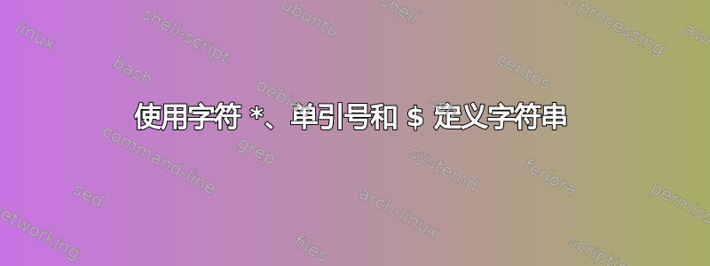 使用字符 *、单引号和 $ 定义字符串