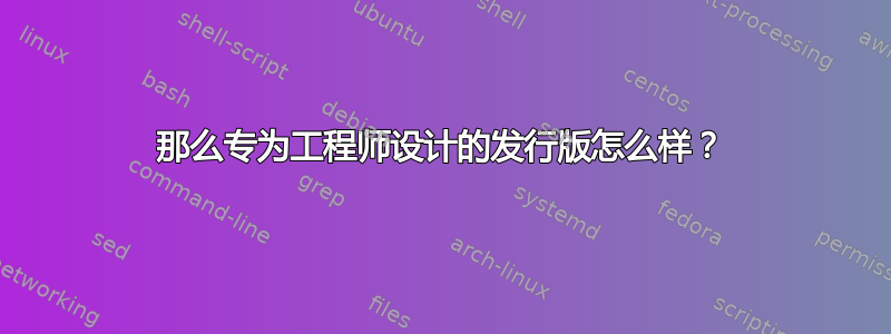 那么专为工程师设计的发行版怎么样？