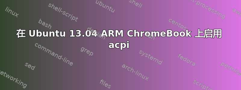 在 Ubuntu 13.04 ARM ChromeBook 上启用 acpi