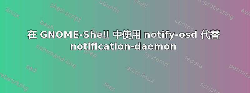 在 GNOME-Shell 中使用 notify-osd 代替 notification-daemon