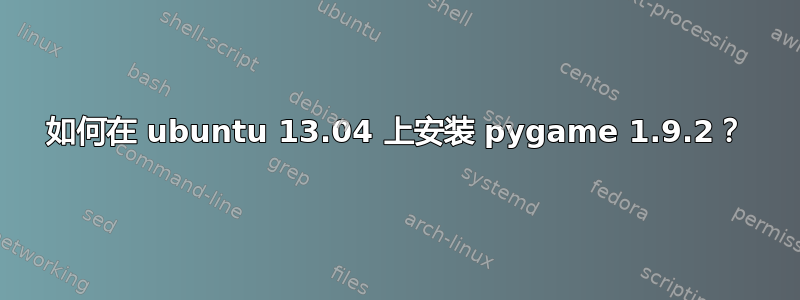 如何在 ubuntu 13.04 上安装 pygame 1.9.2？