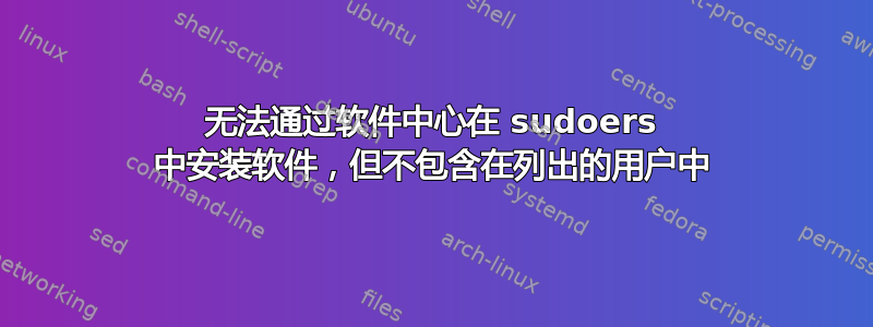 无法通过软件中心在 sudoers 中安装软件，但不包含在列出的用户中