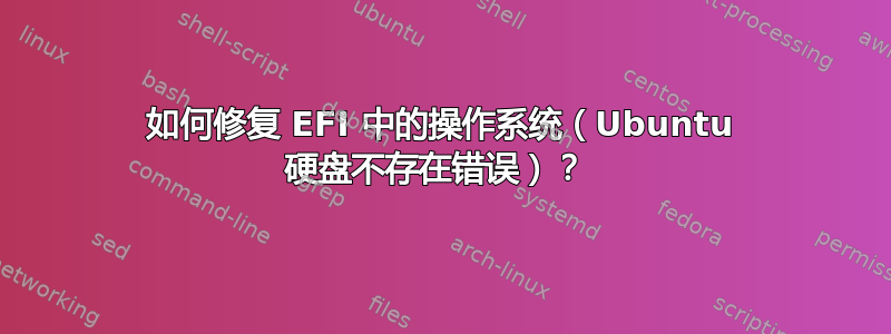 如何修复 EFI 中的操作系统（Ubuntu 硬盘不存在错误）？ 