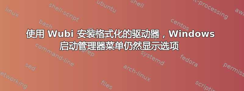 使用 Wubi 安装格式化的驱动器，Windows 启动管理器菜单仍然显示选项 