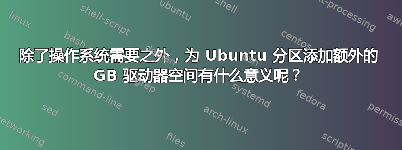 除了操作系统需要之外，为 Ubuntu 分区添加额外的 GB 驱动器空间有什么意义呢？