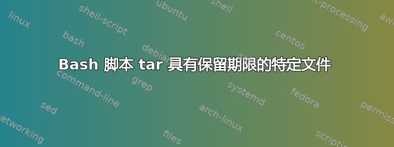 Bash 脚本 tar 具有保留期限的特定文件