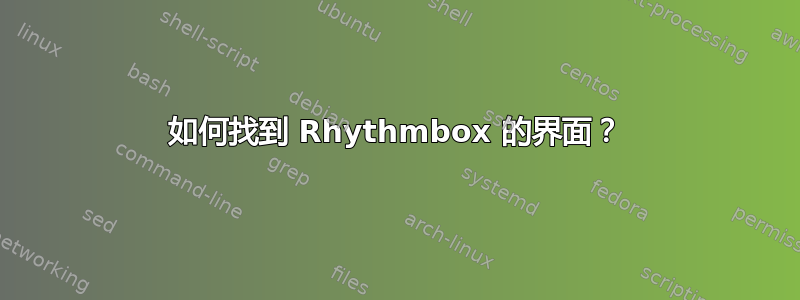 如何找到 Rhythmbox 的界面？