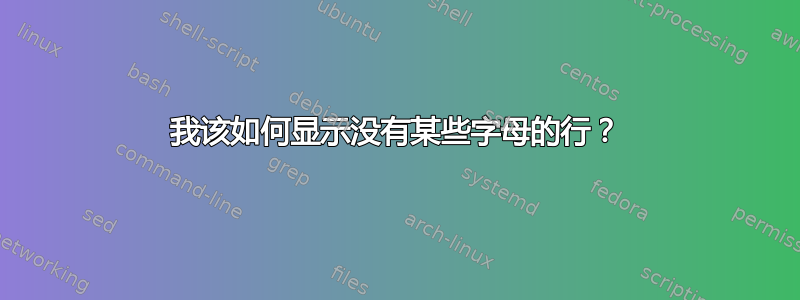 我该如何显示没有某些字母的行？