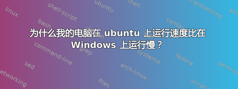 为什么我的电脑在 ubuntu 上运行速度比在 Windows 上运行慢？