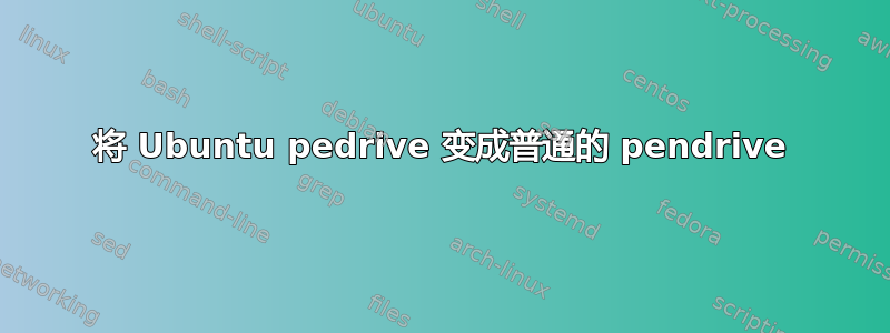 将 Ubuntu pedrive 变成普通的 pendrive