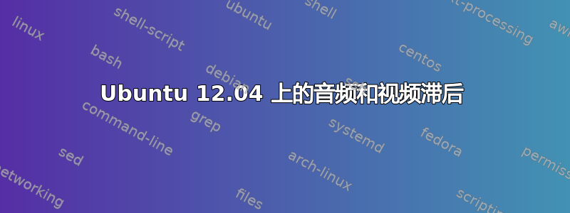 Ubuntu 12.04 上的音频和视频滞后