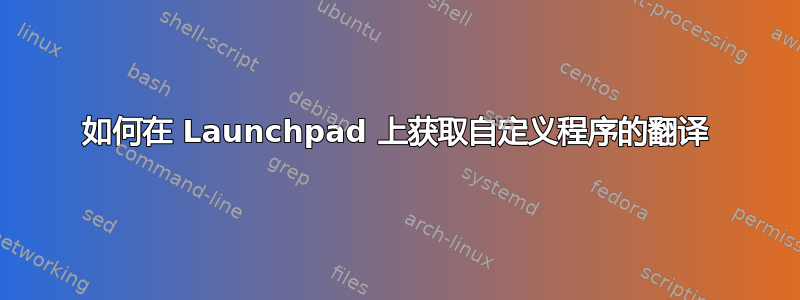 如何在 Launchpad 上获取自定义程序的翻译