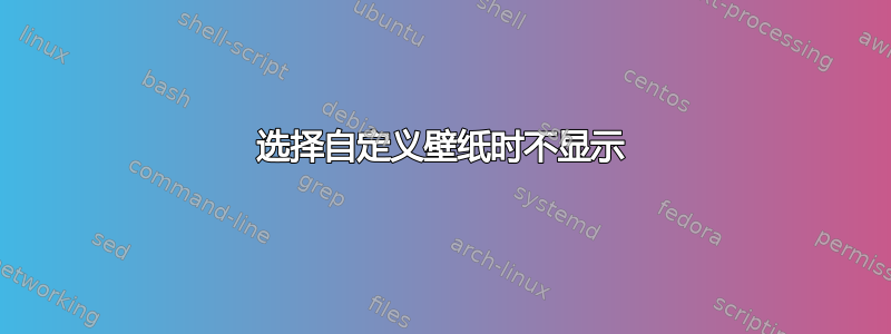 选择自定义壁纸时不显示