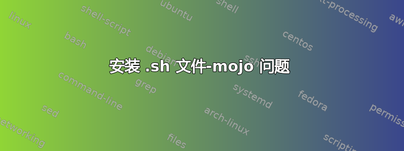 安装 .sh 文件-mojo 问题