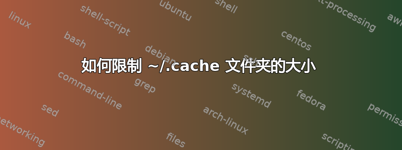 如何限制 ~/.cache 文件夹的大小