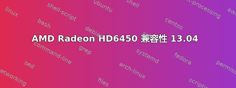 AMD Radeon HD6450 兼容性 13.04 