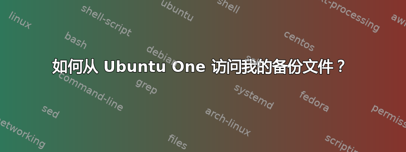 如何从 Ubuntu One 访问我的备份文件？