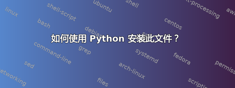 如何使用 Python 安装此文件？