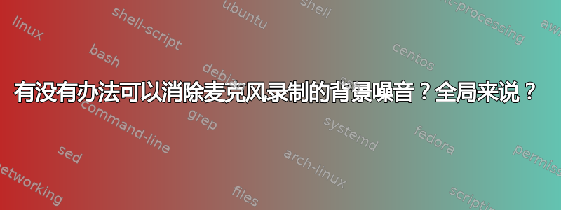 有没有办法可以消除麦克风录制的背景噪音？全局来说？