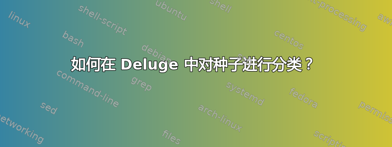 如何在 Deluge 中对种子进行分类？