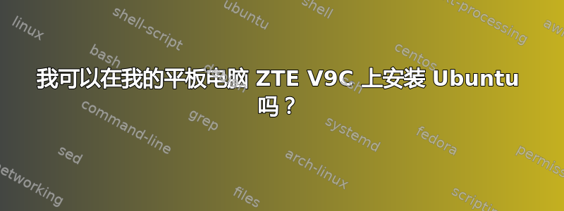 我可以在我的平板电脑 ZTE V9C 上安装 Ubuntu 吗？