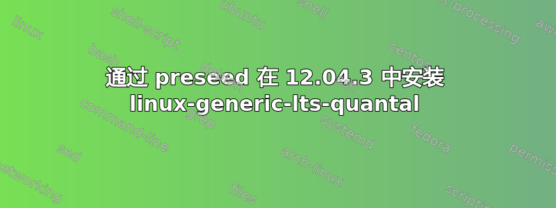 通过 preseed 在 12.04.3 中安装 linux-generic-lts-quantal