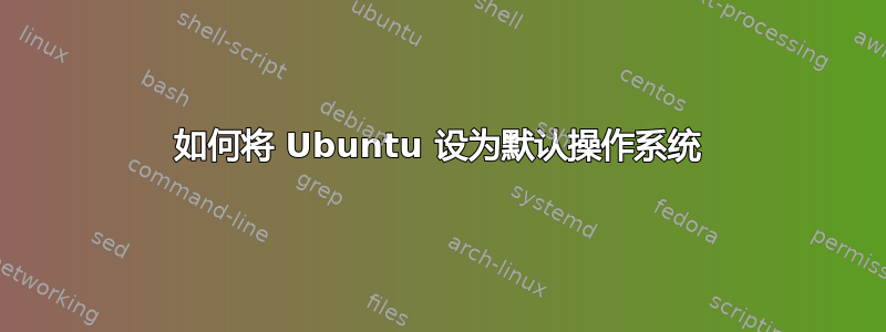 如何将 Ubuntu 设为默认操作系统