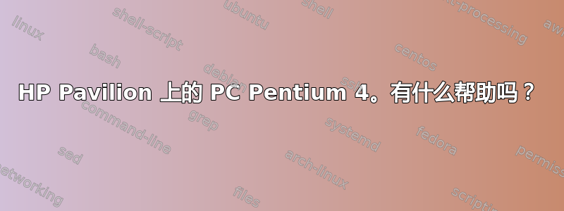 HP Pavilion 上的 PC Pentium 4。有什么帮助吗？