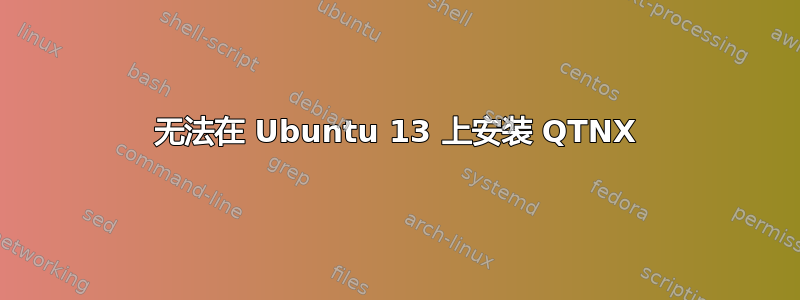 无法在 Ubuntu 13 上安装 QTNX