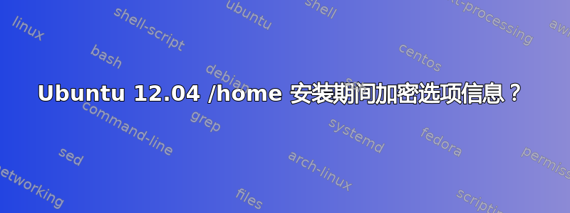 Ubuntu 12.04 /home 安装期间加密选项信息？