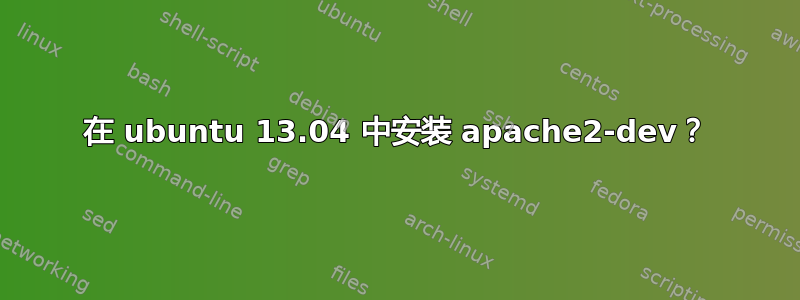 在 ubuntu 13.04 中安装 apache2-dev？