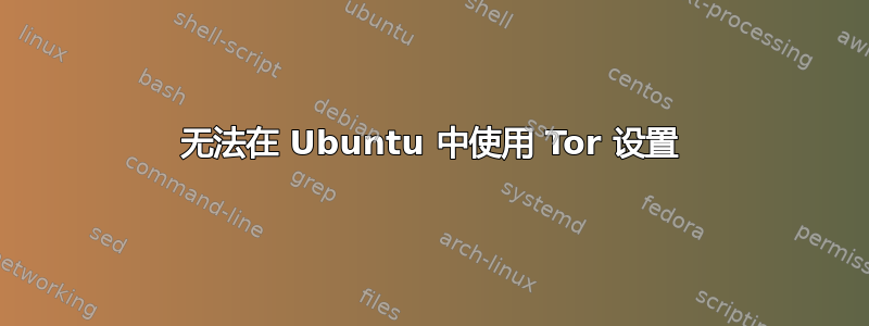 无法在 Ubuntu 中使用 Tor 设置