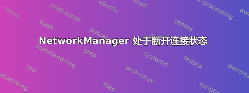 NetworkManager 处于断开连接状态